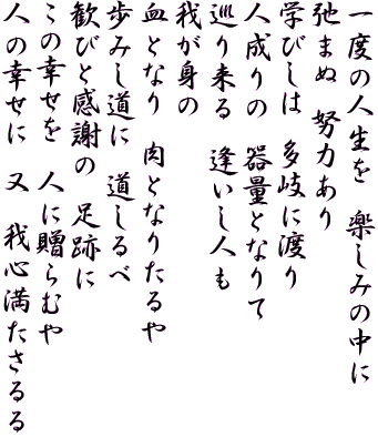 ��x�̐l�����@�y���݂̒���
�o�܂ʁ@�w�͂���
�w�т��́@����ɓn��
�l����́@��ʂƂȂ��
���藈��@�������l��
�䂪�g��
���ƂȂ�@���ƂȂ肽���
���݂����Ɂ@�������
���тƊ��ӂ́@���Ղ�
���̍K�����@�l�ɑ���ނ�
�l�̍K���Ɂ@���@��S���������